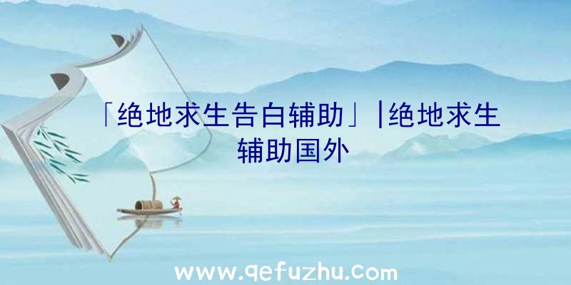 「绝地求生告白辅助」|绝地求生